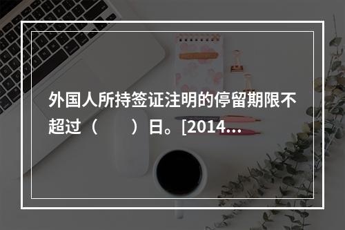 外国人所持签证注明的停留期限不超过（　　）日。[2014年