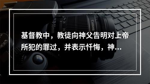 基督教中，教徒向神父告明对上帝所犯的罪过，并表示忏悔，神父