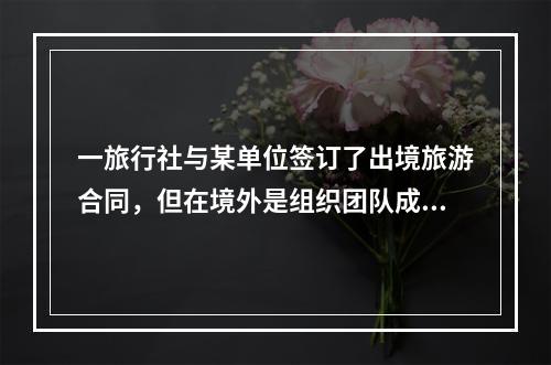 一旅行社与某单位签订了出境旅游合同，但在境外是组织团队成员