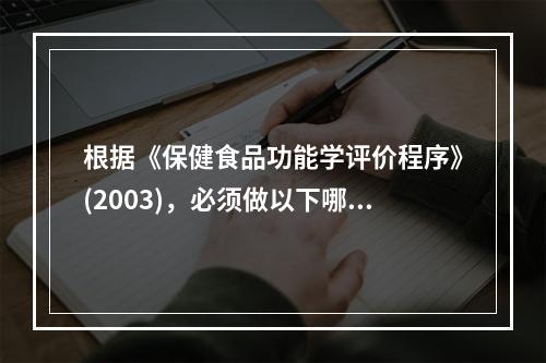 根据《保健食品功能学评价程序》(2003)，必须做以下哪些检