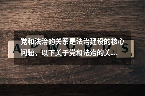 党和法治的关系是法治建设的核心问题。以下关于党和法治的关系