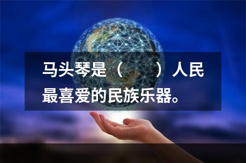 马头琴是（　　）人民最喜爱的民族乐器。