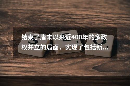 结束了唐末以来近400年的多政权并立的局面，实现了包括新疆