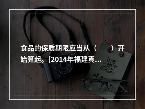 食品的保质期限应当从（　　）开始算起。[2014年福建真题