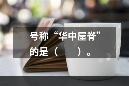 号称“华中屋脊”的是（　　）。