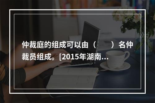 仲裁庭的组成可以由（　　）名仲裁员组成。[2015年湖南真