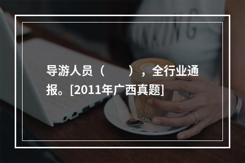 导游人员（　　），全行业通报。[2011年广西真题]