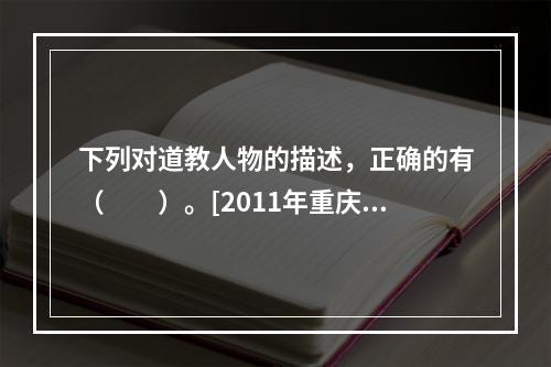 下列对道教人物的描述，正确的有（　　）。[2011年重庆真