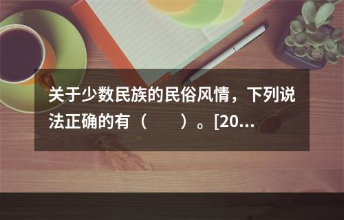 关于少数民族的民俗风情，下列说法正确的有（　　）。[201