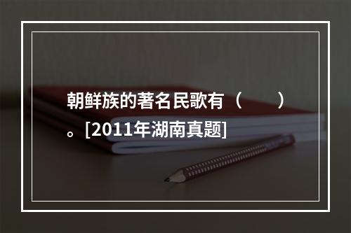 朝鲜族的著名民歌有（　　）。[2011年湖南真题]