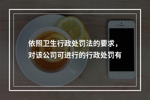 依照卫生行政处罚法的要求，对该公司可进行的行政处罚有