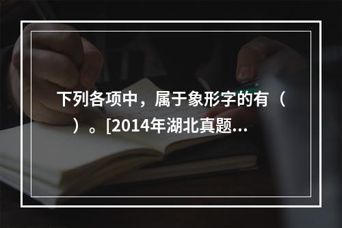 下列各项中，属于象形字的有（　　）。[2014年湖北真题]