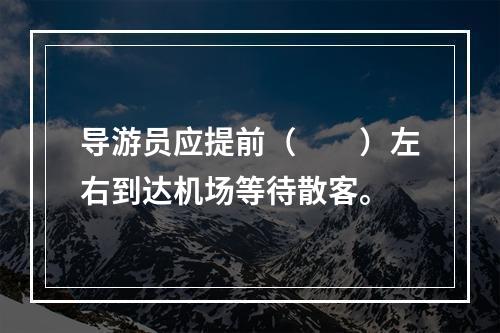 导游员应提前（　　）左右到达机场等待散客。