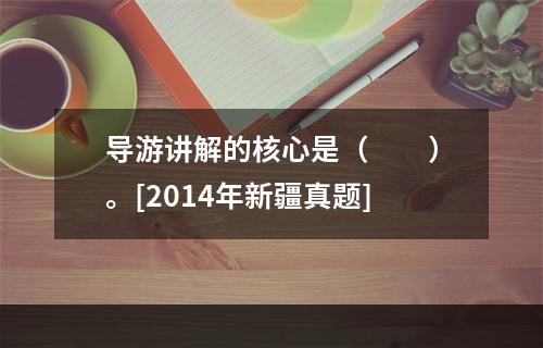 导游讲解的核心是（　　）。[2014年新疆真题]