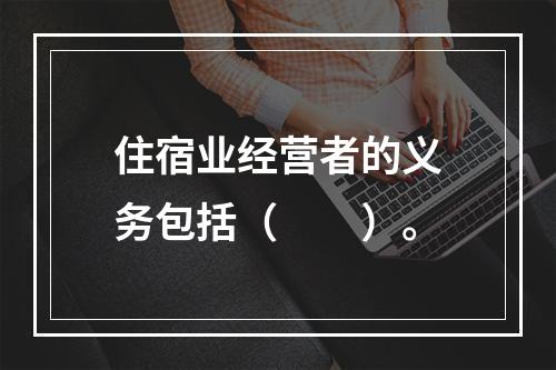 住宿业经营者的义务包括（　　）。