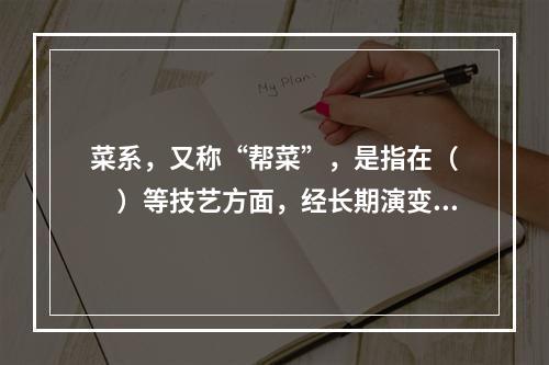 菜系，又称“帮菜”，是指在（　　）等技艺方面，经长期演变而