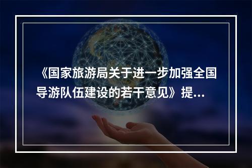 《国家旅游局关于进一步加强全国导游队伍建设的若干意见》提出