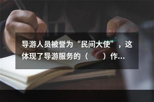 导游人员被誉为“民间大使”，这体现了导游服务的（　　）作用