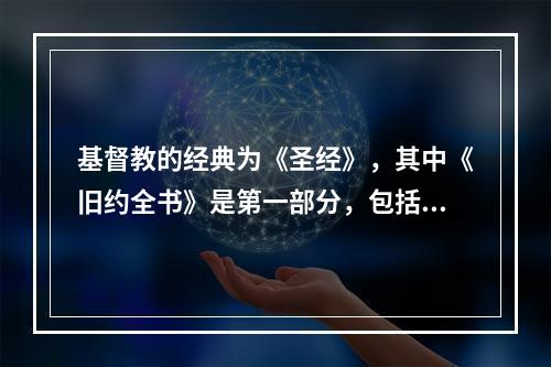 基督教的经典为《圣经》，其中《旧约全书》是第一部分，包括（