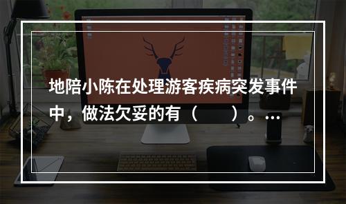 地陪小陈在处理游客疾病突发事件中，做法欠妥的有（　　）。[