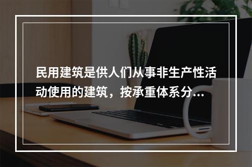 民用建筑是供人们从事非生产性活动使用的建筑，按承重体系分（）