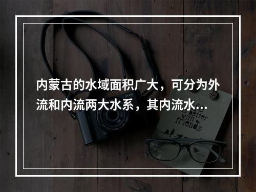 内蒙古的水域面积广大，可分为外流和内流两大水系，其内流水系