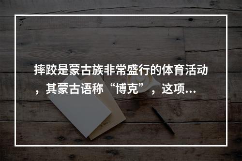 摔跤是蒙古族非常盛行的体育活动，其蒙古语称“博克”，这项运