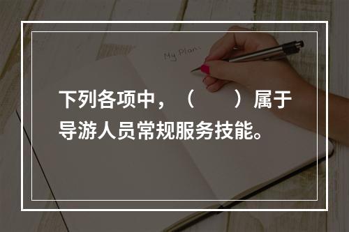 下列各项中，（　　）属于导游人员常规服务技能。