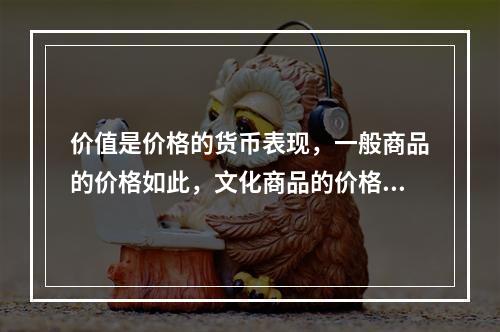 价值是价格的货币表现，一般商品的价格如此，文化商品的价格也是