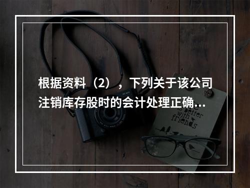 根据资料（2），下列关于该公司注销库存股时的会计处理正确的是