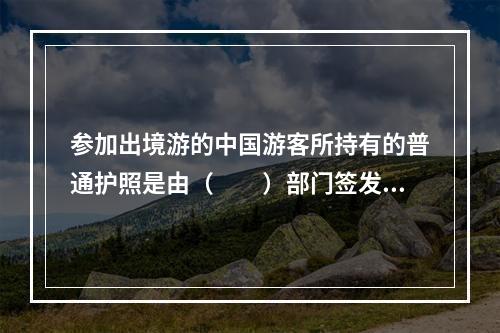 参加出境游的中国游客所持有的普通护照是由（　　）部门签发的