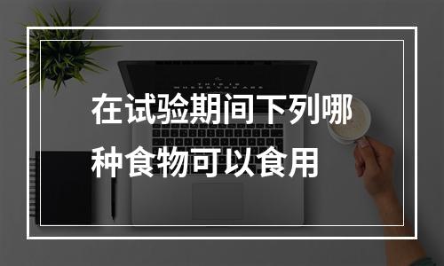 在试验期间下列哪种食物可以食用