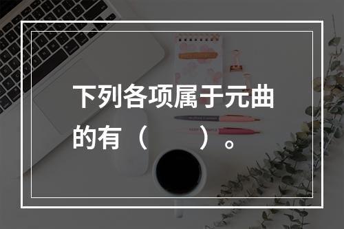 下列各项属于元曲的有（　　）。