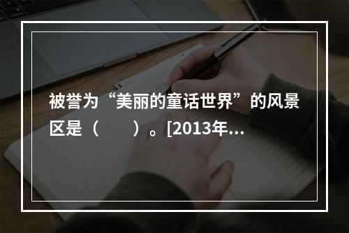 被誉为“美丽的童话世界”的风景区是（　　）。[2013年西