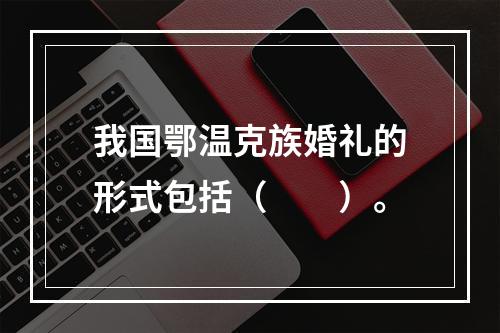 我国鄂温克族婚礼的形式包括（　　）。