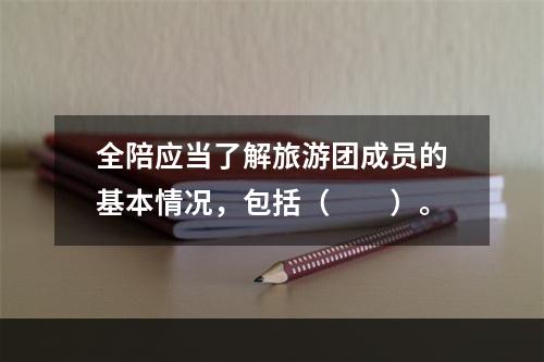 全陪应当了解旅游团成员的基本情况，包括（　　）。