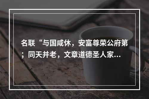 名联“与国咸休，安富尊荣公府第；同天并老，文章道德圣人家”