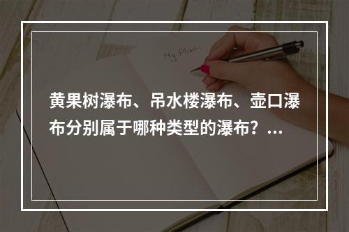 黄果树瀑布、吊水楼瀑布、壶口瀑布分别属于哪种类型的瀑布？（