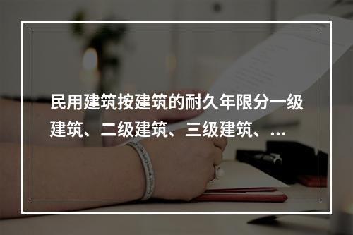 民用建筑按建筑的耐久年限分一级建筑、二级建筑、三级建筑、四级