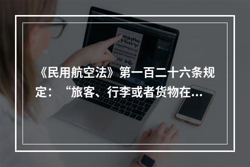 《民用航空法》第一百二十六条规定：“旅客、行李或者货物在航