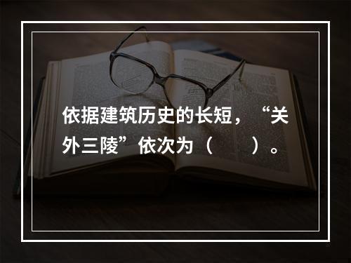 依据建筑历史的长短，“关外三陵”依次为（　　）。