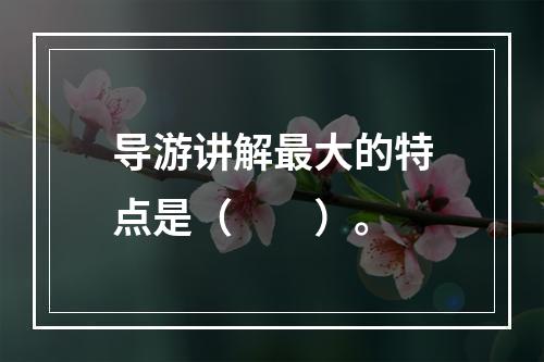 导游讲解最大的特点是（　　）。