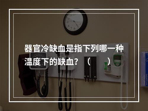 器官冷缺血是指下列哪一种温度下的缺血？（　　）