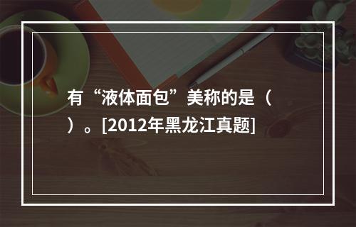 有“液体面包”美称的是（　　）。[2012年黑龙江真题]