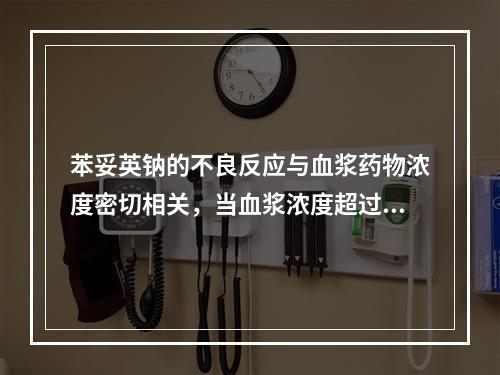 苯妥英钠的不良反应与血浆药物浓度密切相关，当血浆浓度超过多少