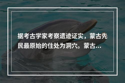 据考古学家考察遗迹证实，蒙古先民最原始的住处为洞穴。蒙古先