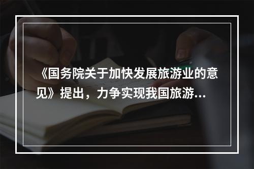 《国务院关于加快发展旅游业的意见》提出，力争实现我国旅游产