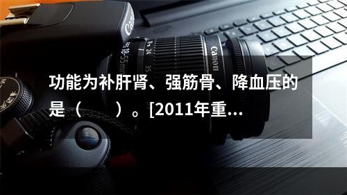 功能为补肝肾、强筋骨、降血压的是（　　）。[2011年重庆