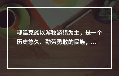 鄂温克族以游牧游猎为主，是一个历史悠久、勤劳勇敢的民族，其