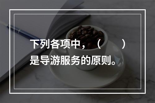 下列各项中，（　　）是导游服务的原则。